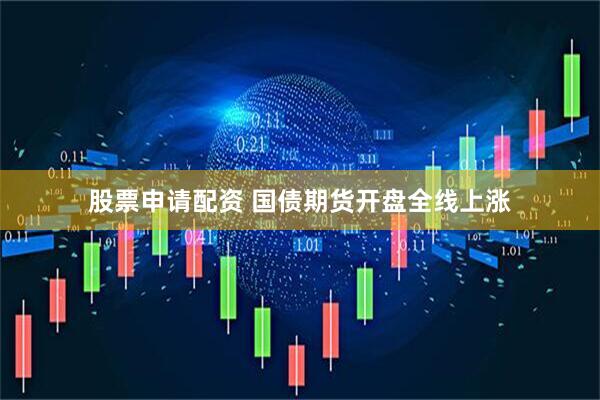 股票申请配资 国债期货开盘全线上涨