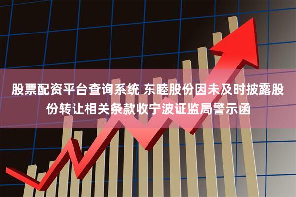 股票配资平台查询系统 东睦股份因未及时披露股份转让相关条款收宁波证监局警示函