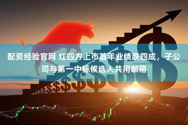 配资经验官网 红四方上市首年业绩跌四成，子公司与第一中标候选人共用邮箱