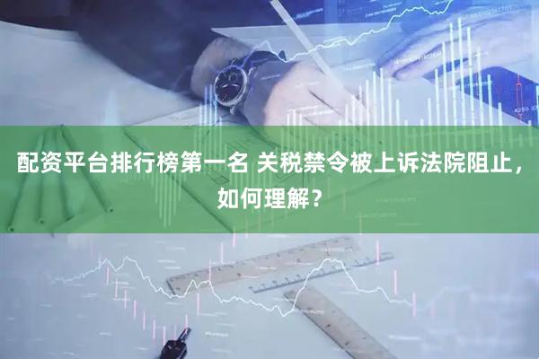 配资平台排行榜第一名 关税禁令被上诉法院阻止，如何理解？